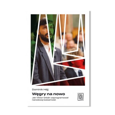 Węgry na nowo. Jak Viktor Orbán zaprogramował narodową tożsamość - Dominik Héjj