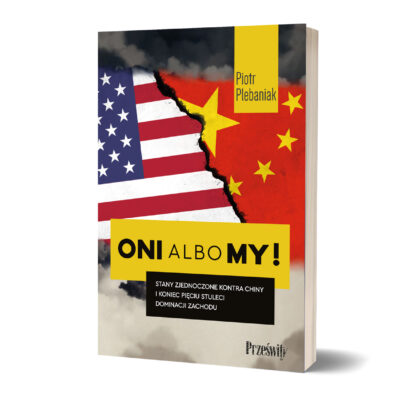 Oni albo my! Stany Zjednoczone kontra Chiny i koniec pięciu stuleci dominacji Zachodu - Piotr Plebaniak